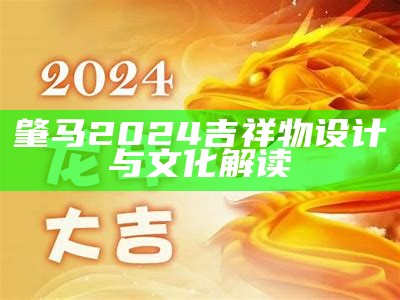 肇马2024吉祥物设计与文化解读