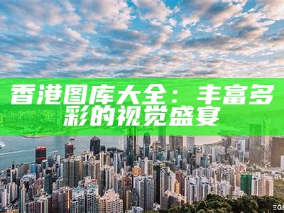 香港图库大全：丰富多彩的视觉盛宴