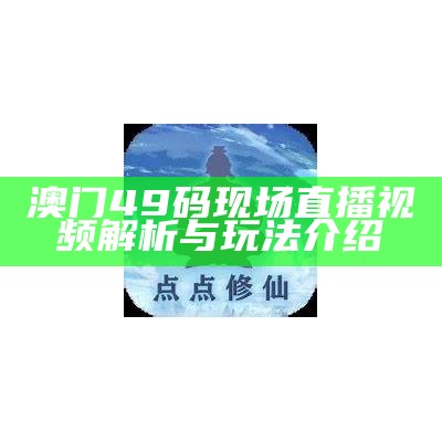 澳门49码现场直播视频解析与玩法介绍