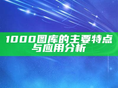 1000图库的主要特点与应用分析