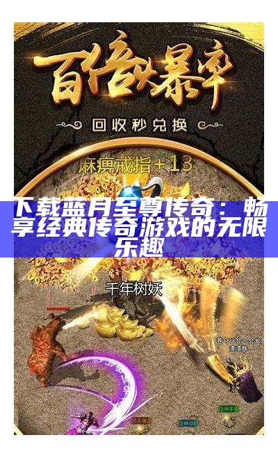 下载蓝月至尊传奇：畅享经典传奇游戏的无限乐趣