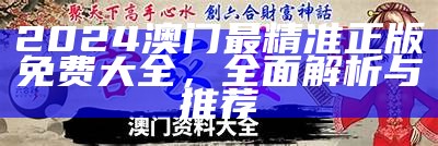 2024澳门最精准正版免费大全，全面解析与推荐