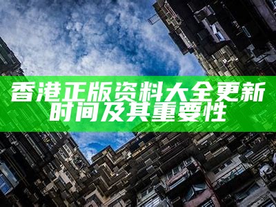 香港正版资料大全更新时间及其重要性