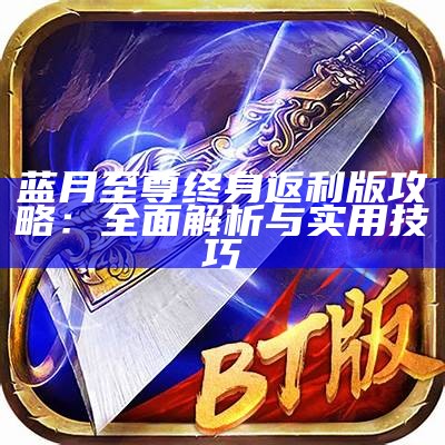 蓝月至尊传奇返利版：畅享游戏乐趣与丰厚回报