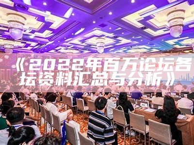 《2022年百万论坛各坛资料汇总与分析》