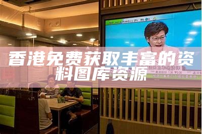 香港免费获取丰富的资料图库资源