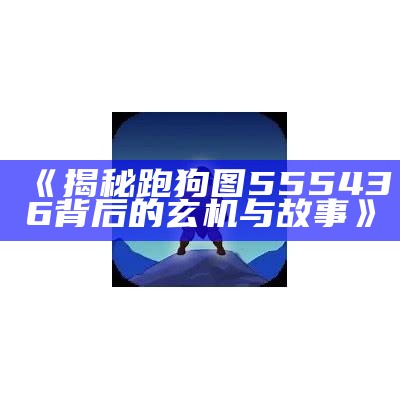 《揭秘跑狗图555436背后的玄机与故事》