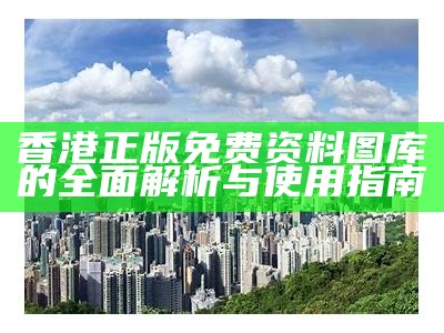 香港正版免费资料图库的全面解析与使用指南