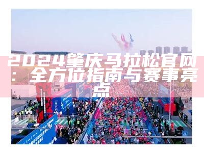 肇庆2024马拉松官方网站：全方位指南与赛事信息