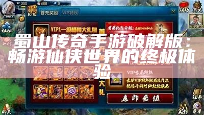 蜀山传奇手游破解版：畅游仙侠世界的终极体验