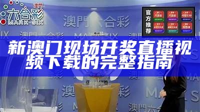 新澳门现场开奖直播视频下载的完整指南