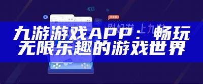 九游游戏APP：畅玩无限乐趣的游戏世界