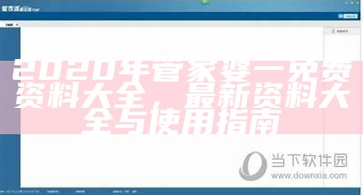 2020年管家婆一免费资料大全，最新资料大全与使用指南