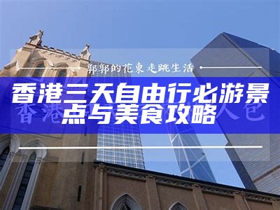 香港三天自由行必游景点与美食攻略