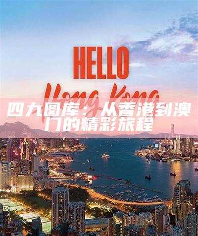 四九图库：从香港到澳门的精彩旅程