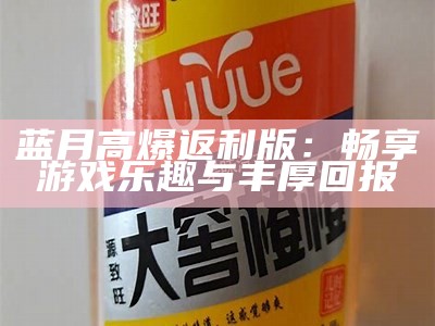 蓝月高爆返利版：畅享游戏乐趣与丰厚回报