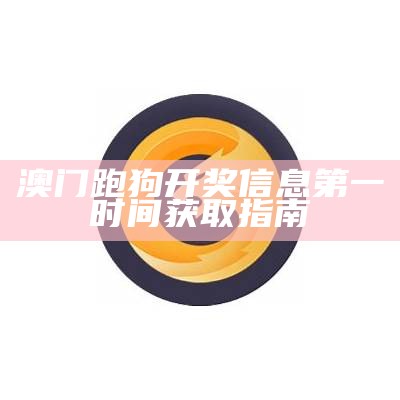 澳门跑狗开奖信息第一时间获取指南