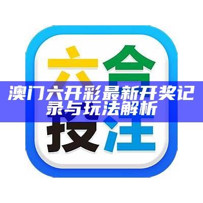 澳门六开彩最新开奖记录与玩法解析