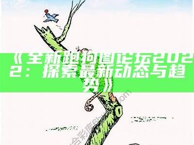 《全新跑狗图论坛2022：探索最新动态与趋势》