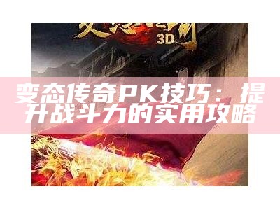 变态传奇PK技巧：提升战斗力的实用攻略