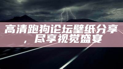 高清跑狗论坛壁纸分享，尽享视觉盛宴