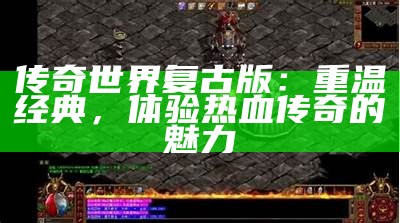 传奇世界复古版：重温经典，体验热血传奇的魅力