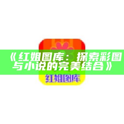 《红姐彩色图库：全面解析与使用指南》