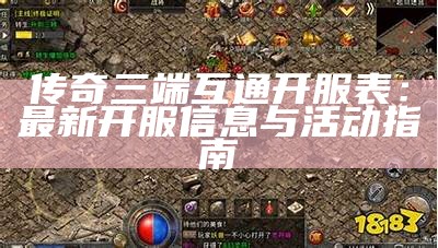 传奇三端互通开服表：最新开服信息与活动指南