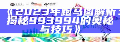 《2023年跑马图解析：揭秘993994的奥秘与技巧》