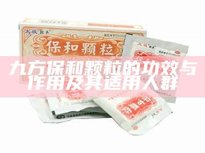 九方保和颗粒的功效与作用及其适用人群