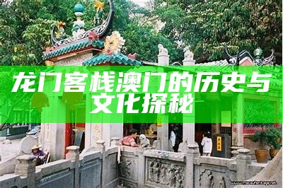 龙门客栈澳门的历史与文化探秘