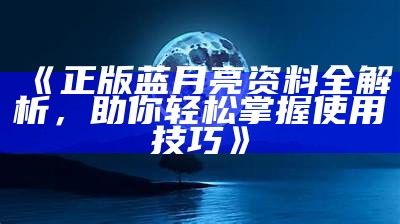 《正版蓝月亮资料全解析，助你轻松掌握使用技巧》