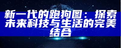 新一代的跑狗图：探索未来科技与生活的完美结合