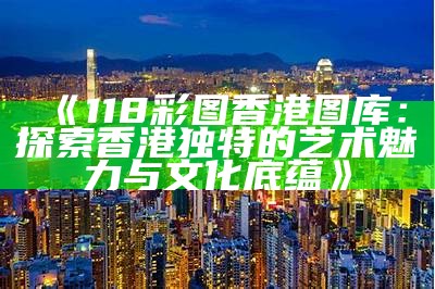 香港二四六308图库：探索香港独特的文化与艺术