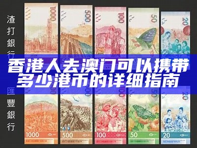 香港人去澳门可以携带多少港币的详细指南