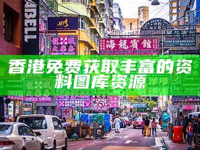 香港免费获取丰富的资料图库资源