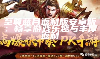 《h5蓝月至尊返利版：畅享游戏乐趣与丰厚回报》