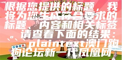 根据您提供的标题，我将为您生成符合要求的标题、内容和相关标签。请查看下面的结果：

```plaintext
澳门跑狗论坛新一代凤凰网