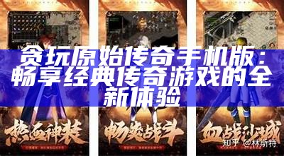 贪玩原始传奇手机版：畅享经典传奇游戏的全新体验