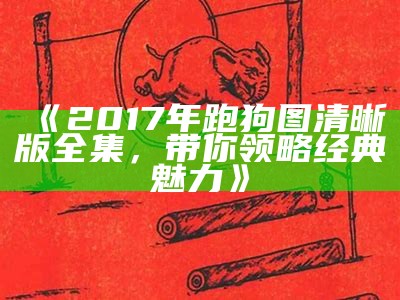 《2017年跑狗图清晰版全集，带你领略经典魅力》