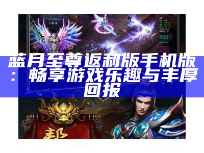 至尊蓝月返利版安卓版：畅享游戏乐趣与丰厚返利