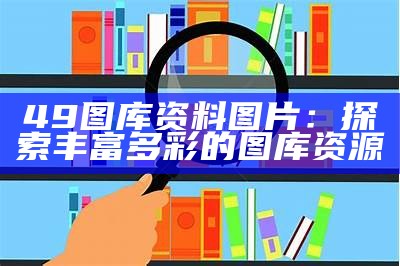 49图库资料图片：探索丰富多彩的图库资源