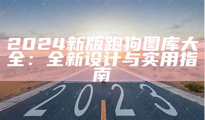 2024新版跑狗图库大全：全新设计与实用指南