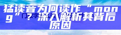 猛读音为何读作“mong”？深入解析其背后原因