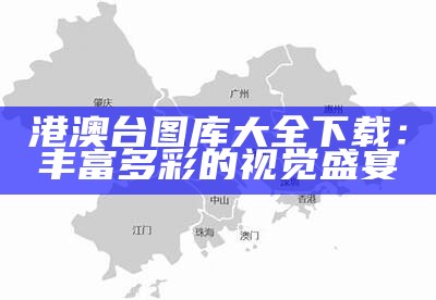 港澳台图库大全下载：丰富多彩的视觉盛宴