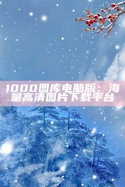 1000图库电脑版：海量高清图片下载平台