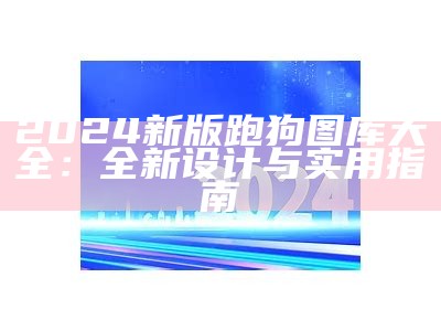 2024新版跑狗图库大全：全新设计与实用指南