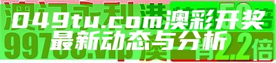 049tu.com澳彩开奖最新动态与分析