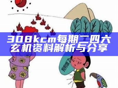 308kcm每期二四六玄机资料解析与分享