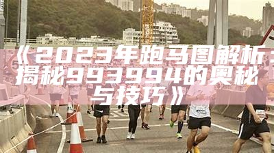 《2023年跑马图解析：揭秘993994的奥秘与技巧》